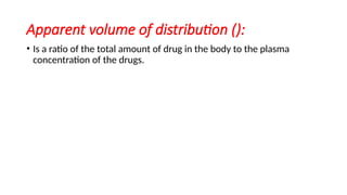Apparent volume of distribution ():
• Is a ratio of the total amount of drug in the body to the plasma
concentration of the drugs.
 