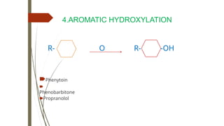 4.AROMATIC HYDROXYLATION
R- O R- -OH
🠶Phenytoin
🠶
Phenobarbitone
🠶Propranolol
 