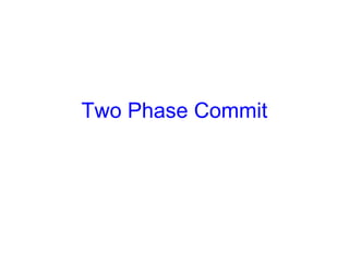 Two Phase Commit
 