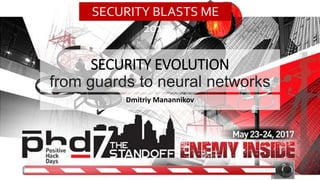 SECURITY EVOLUTION
from guards to neural networks
Dmitriy Manannikov
SECURITY BLASTS ME
2017
 