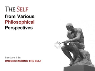 THE SELF
from Various
Philosophical
Perspectives
Lecture 1 in
UNDERSTANDING THE SELF
 