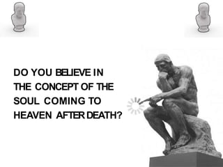 DO YOU BELIEVE IN
THE CONCEPT OF THE
SOUL COMING TO
HEAVEN AFTERDEATH?
 