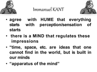 ImmanuelKANT
• agree
starts
starts
with HUME that everything
with perception/sensation of
• there is a MIND that regulates these
impressions
• “time, space, etc. are ideas that one
cannot find in the world, but is built in
our minds
• “apparatus of the mind”
 