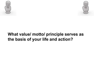 What value/ motto/ principle serves as
the basis of your life and action?
 