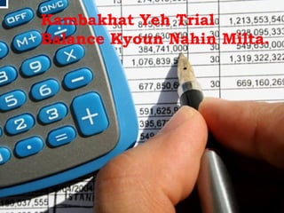 Kambakhat Yeh Trial Balance Kyoun Nahin Milta. 