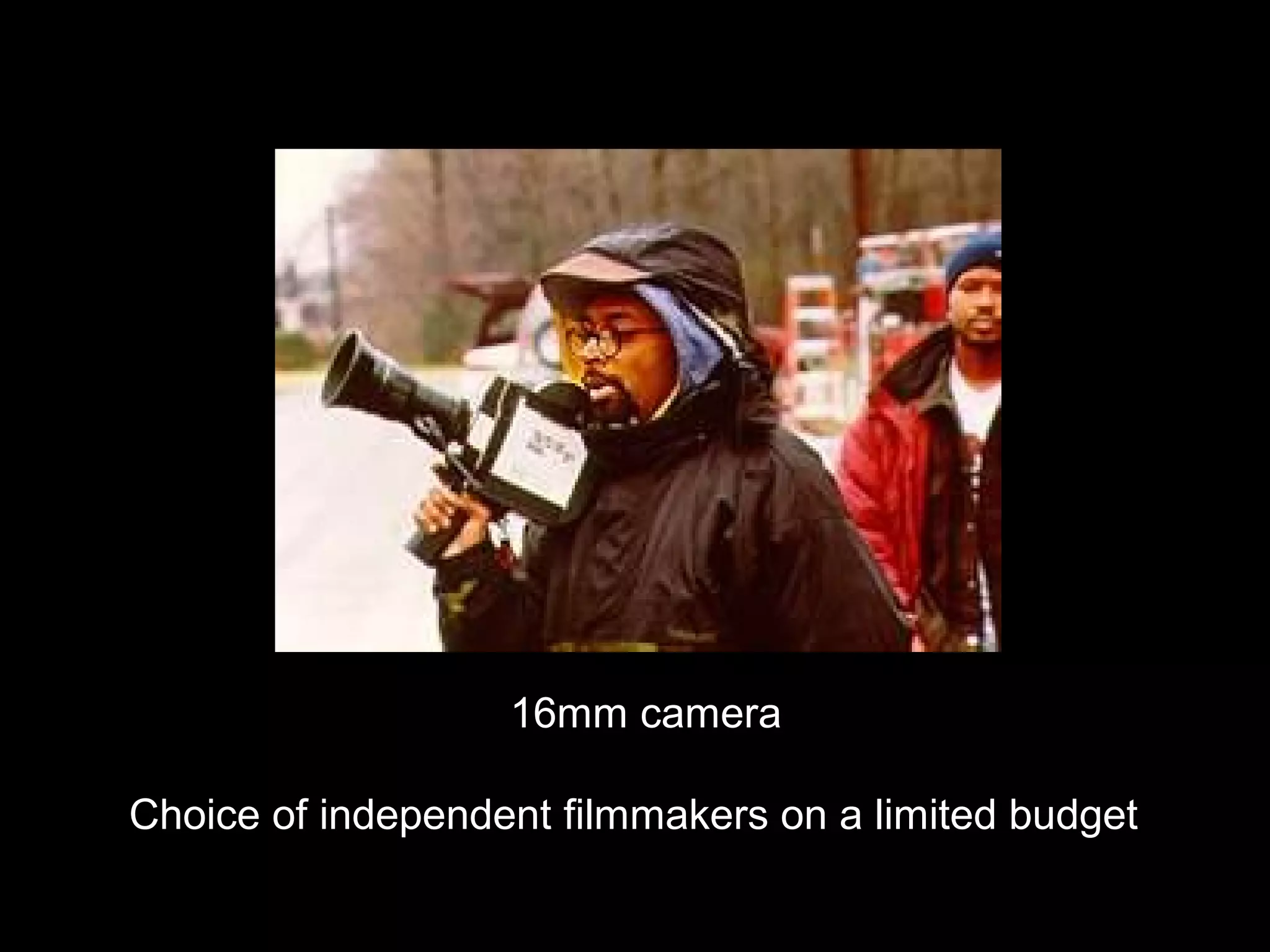 16mm camera
Choice of independent filmmakers on a limited budget
 