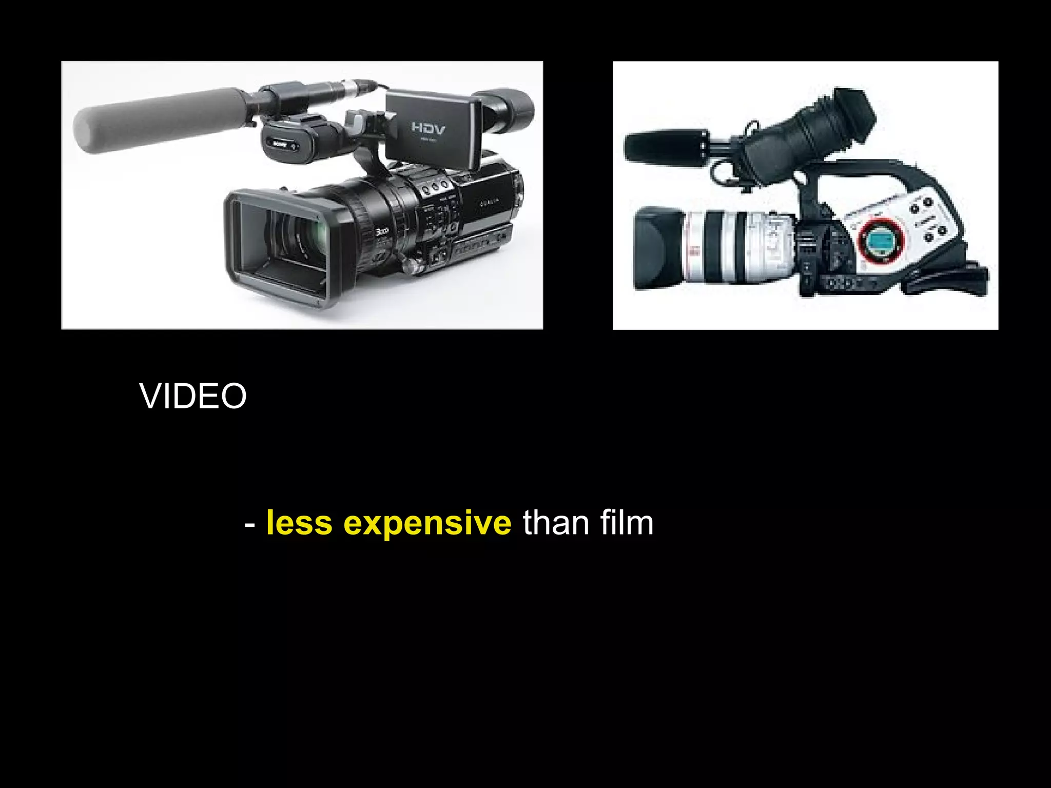 VIDEO
- less expensive than film
 