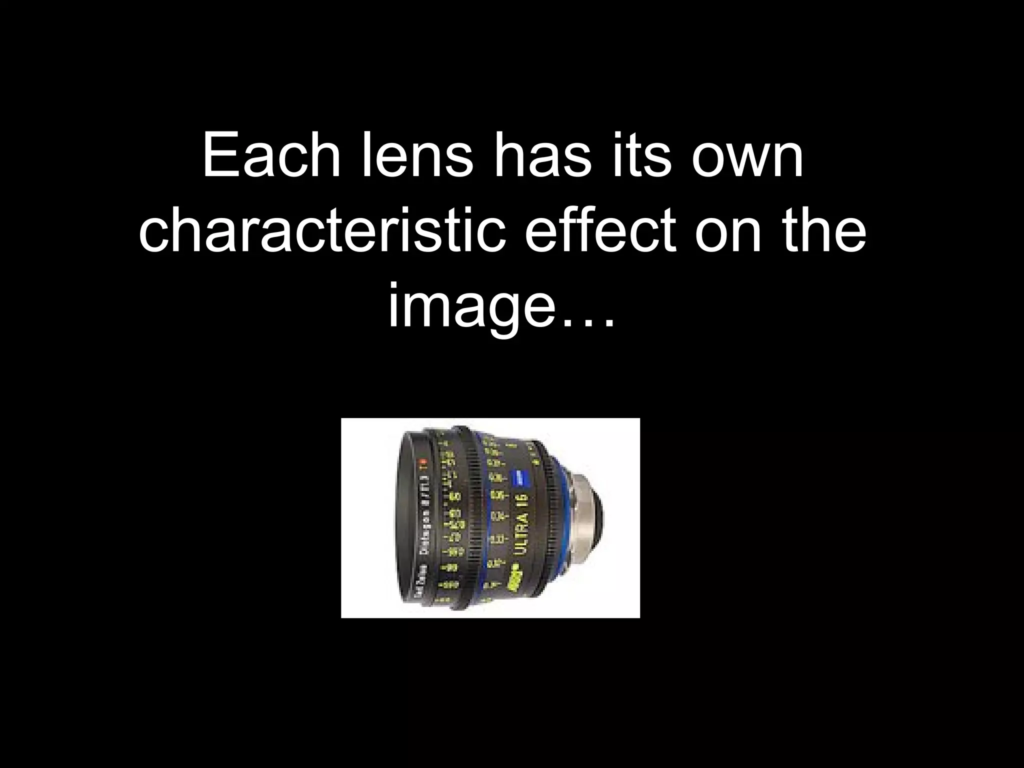 Each lens has its own
characteristic effect on the
image…
 