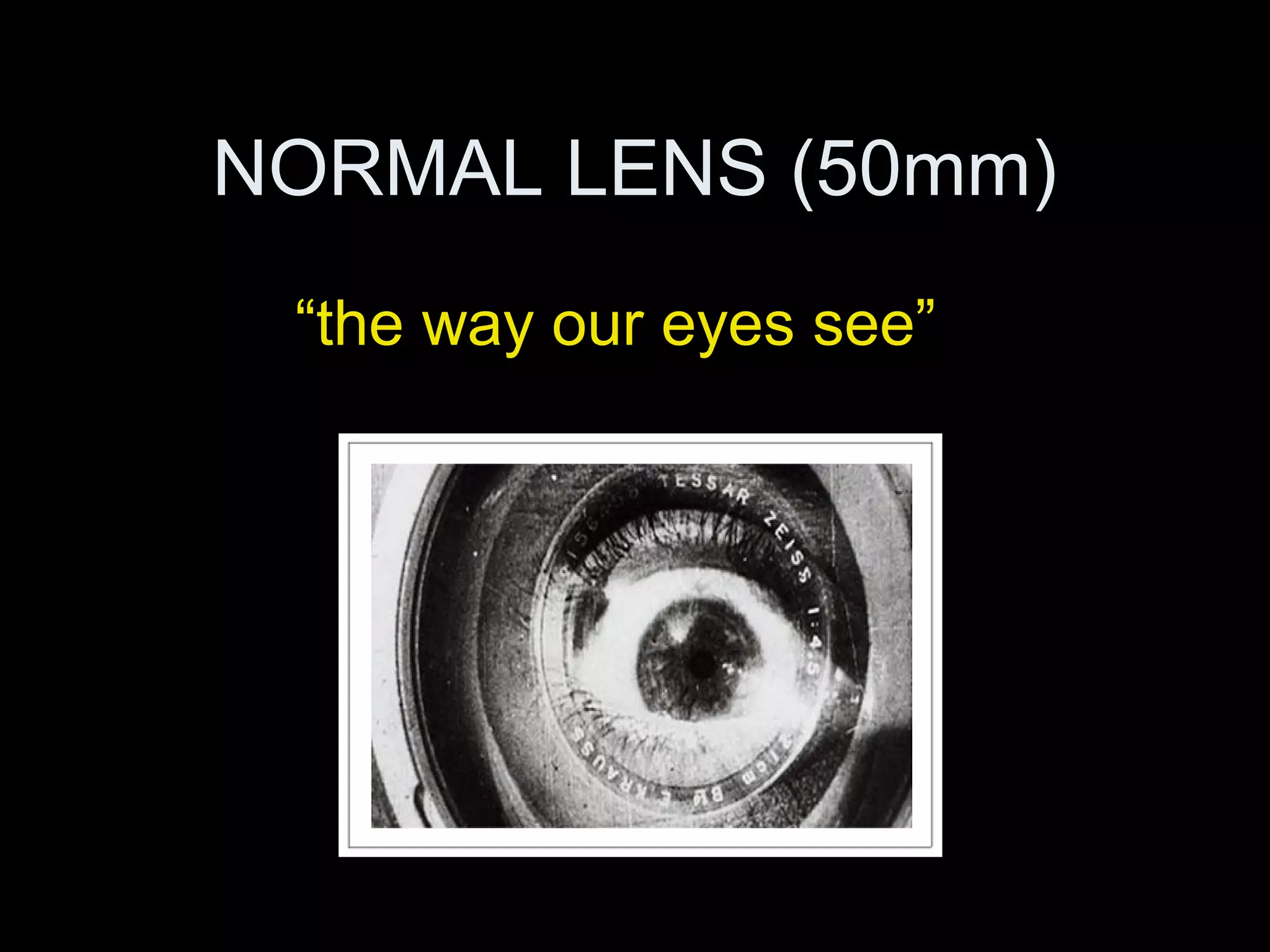 NORMAL LENS (50mm)
“the way our eyes see”
 
