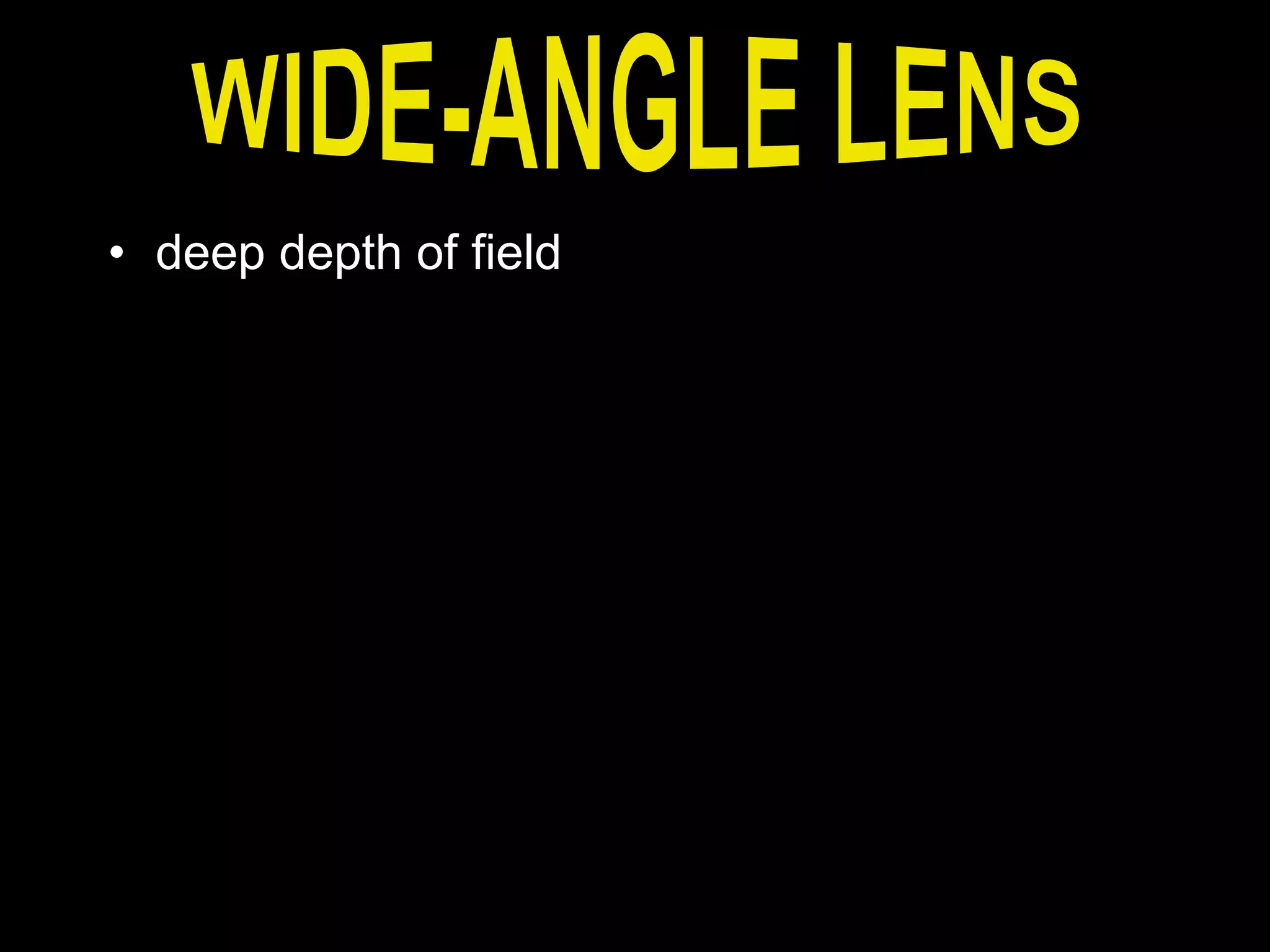 • deep depth of field
 