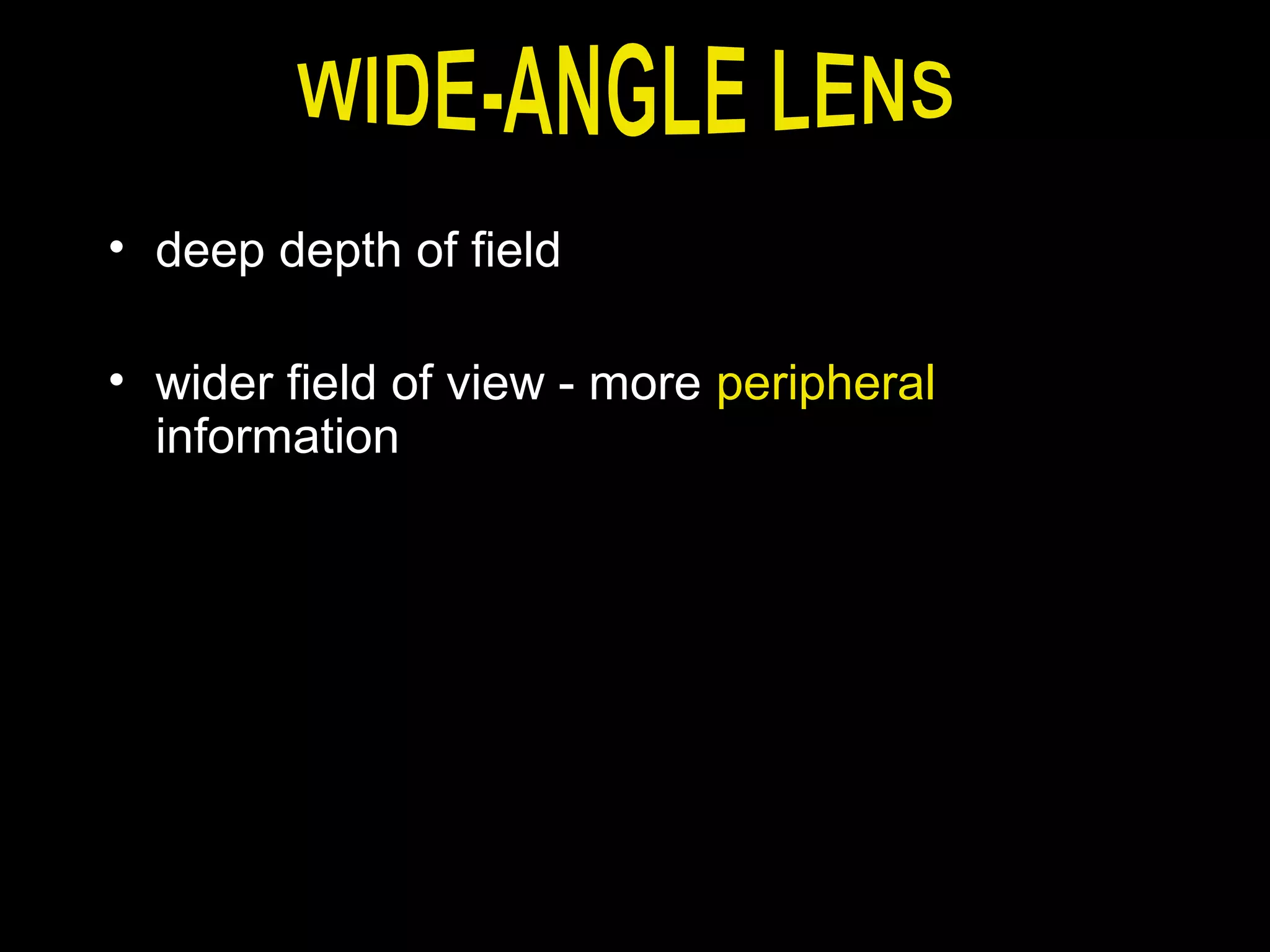 • deep depth of field
• wider field of view - more peripheral
information
 
