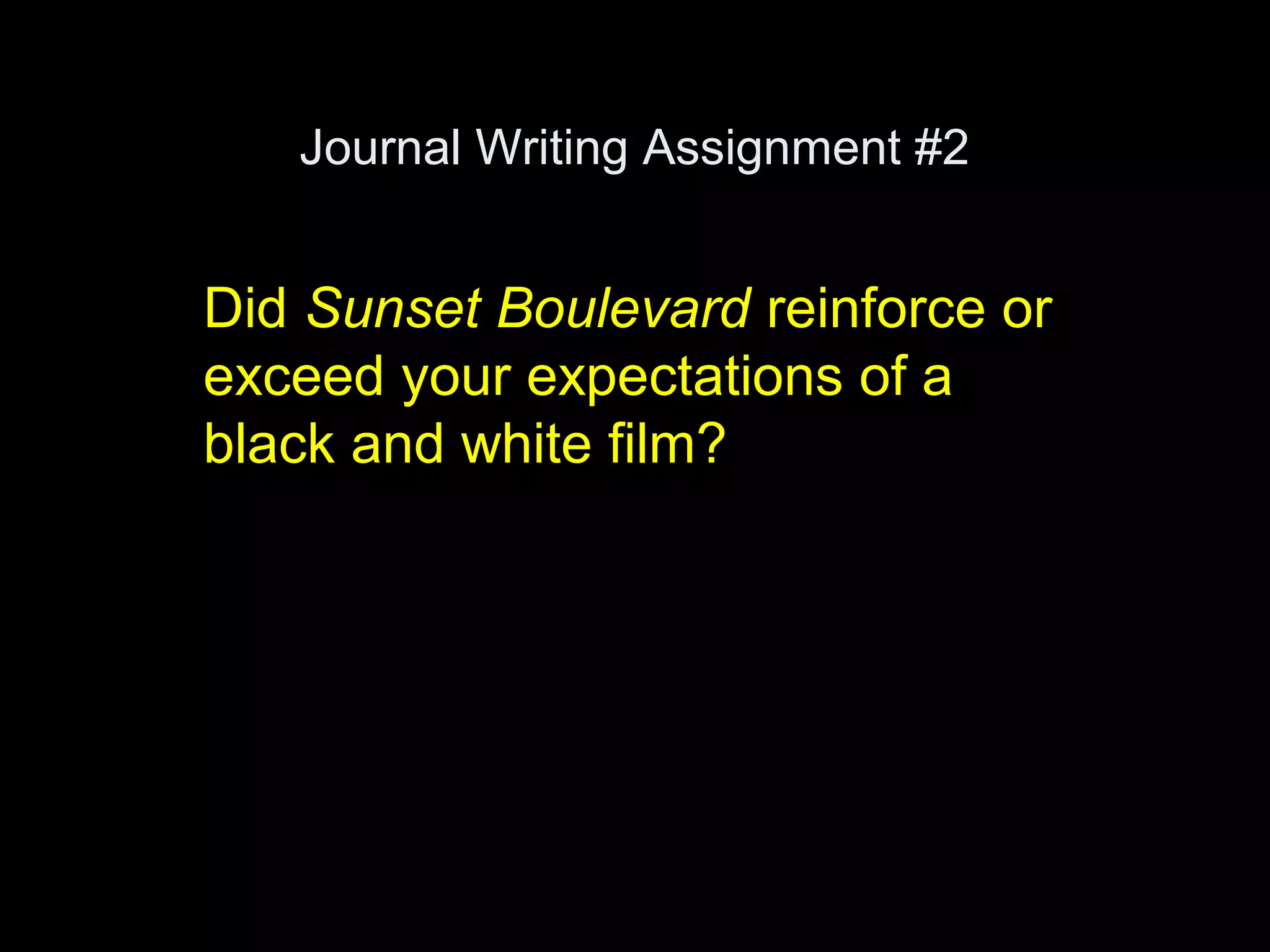 Journal Writing Assignment #2
Did Sunset Boulevard reinforce or
exceed your expectations of a
black and white film?
 