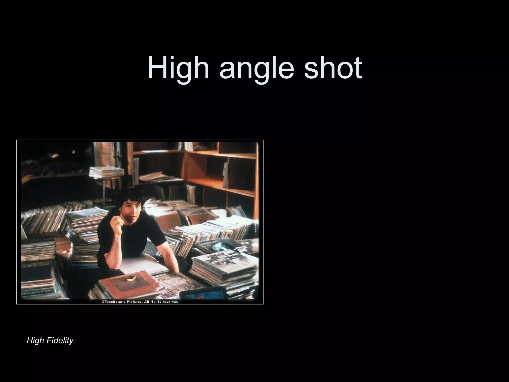 High angle shot
High Fidelity
 