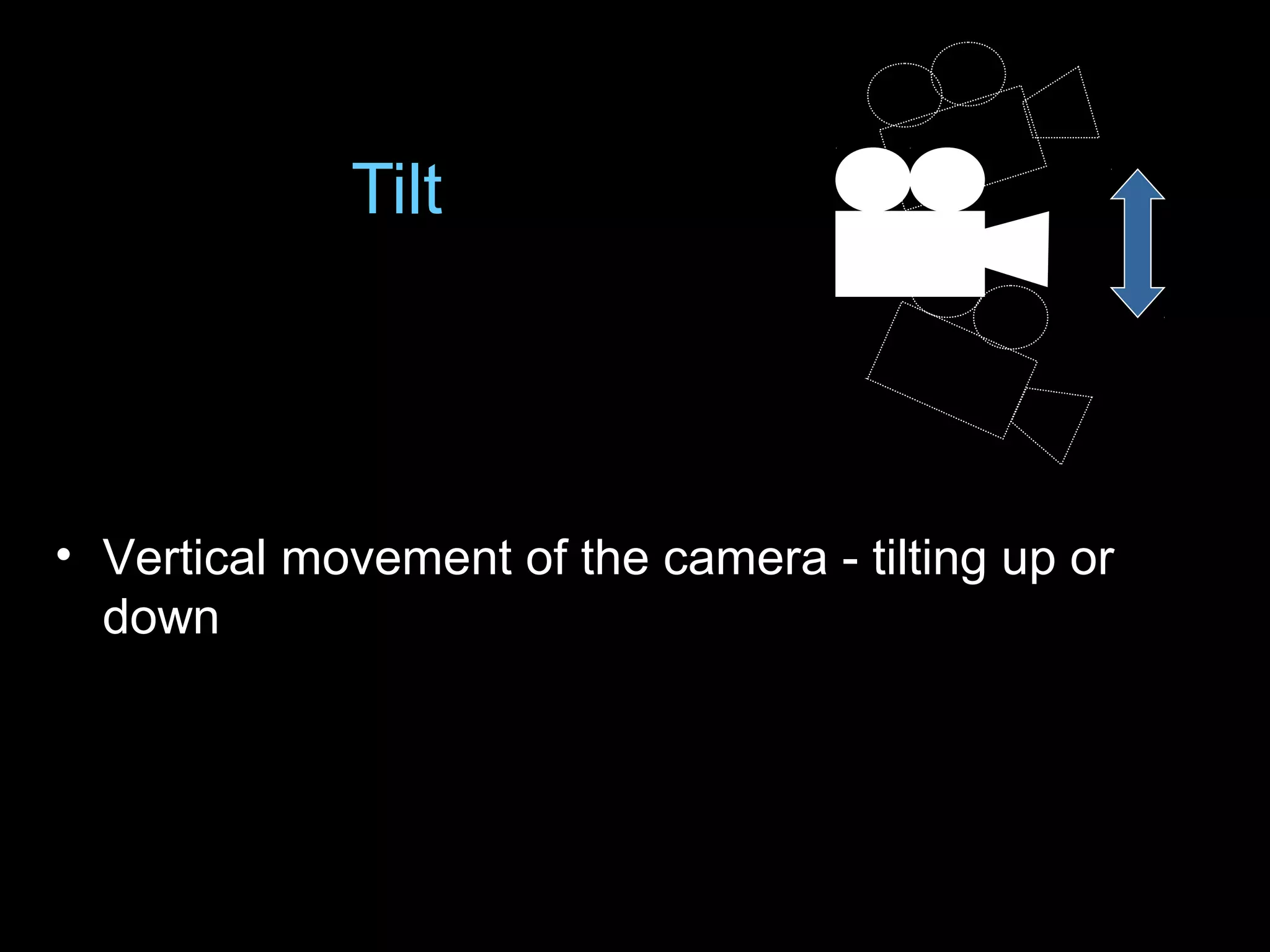Tilt
• Vertical movement of the camera - tilting up or
down
 