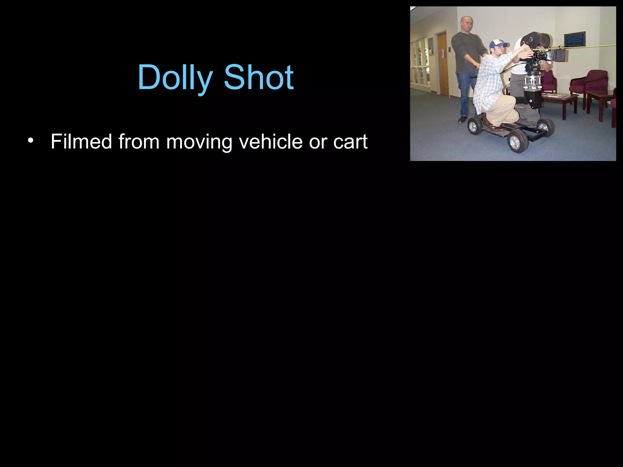 • Filmed from moving vehicle or cart
Dolly Shot
 