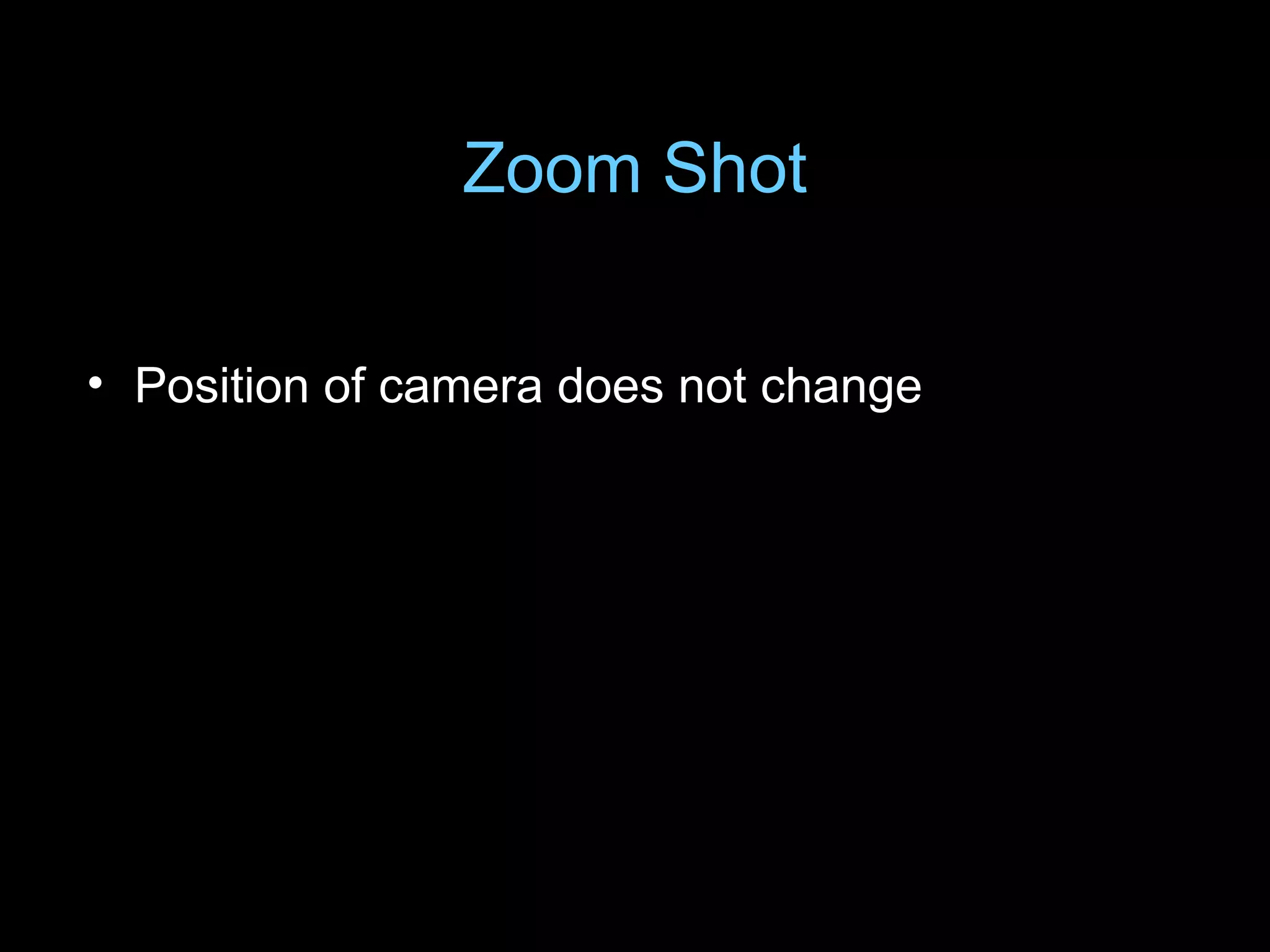 Zoom Shot
• Position of camera does not change
 