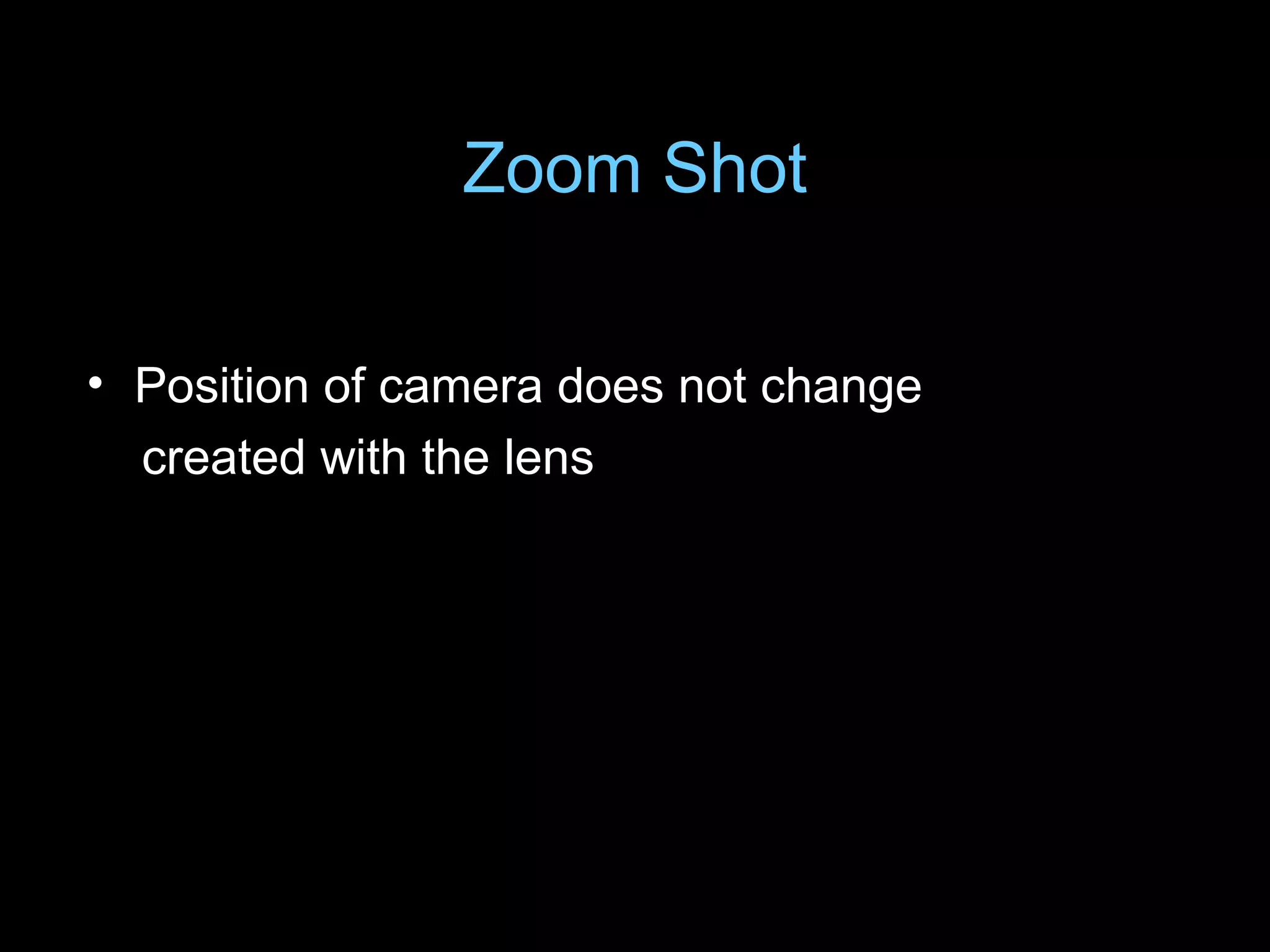 Zoom Shot
• Position of camera does not change
created with the lens
 