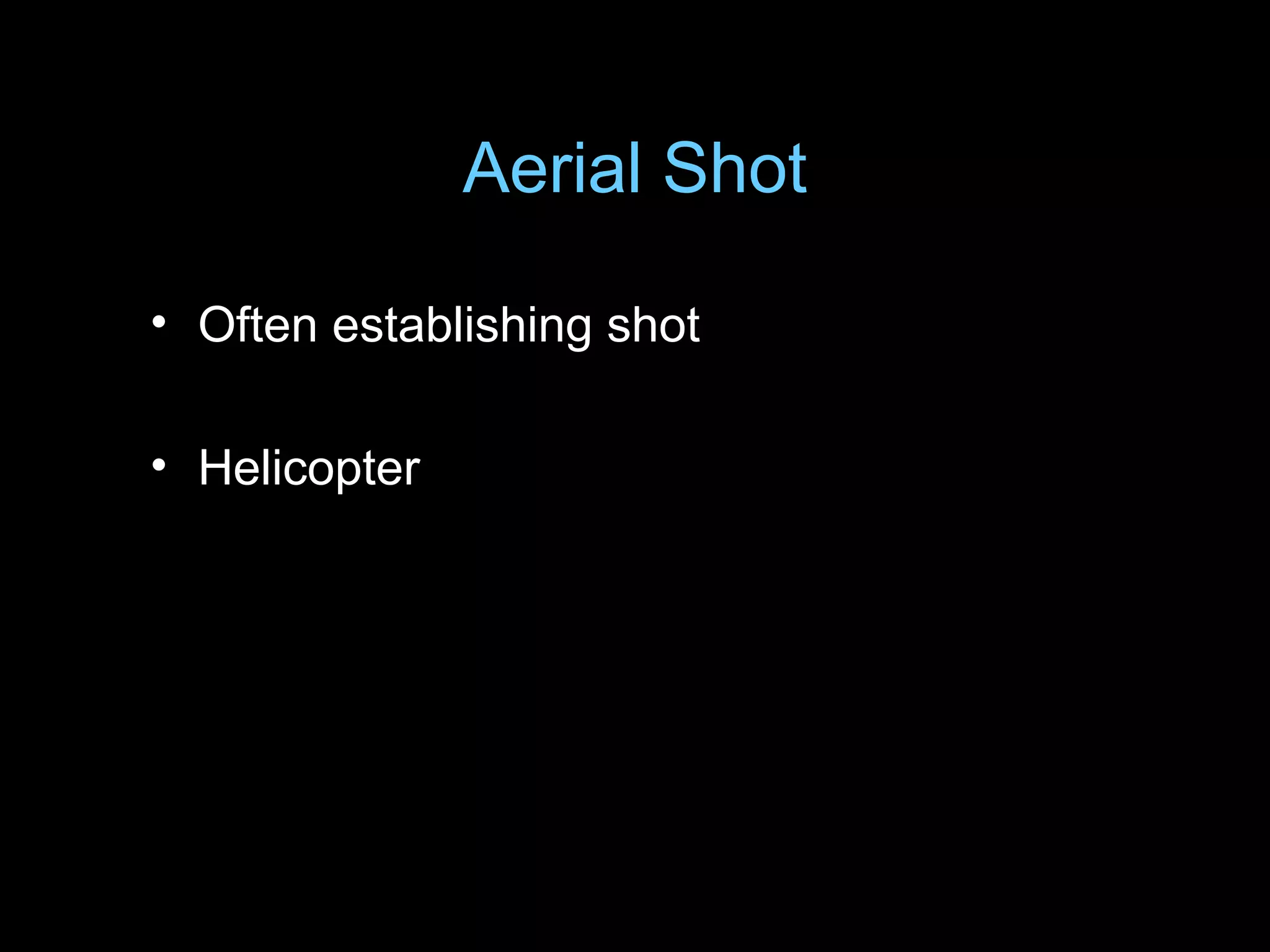 Aerial Shot
• Often establishing shot
• Helicopter
 