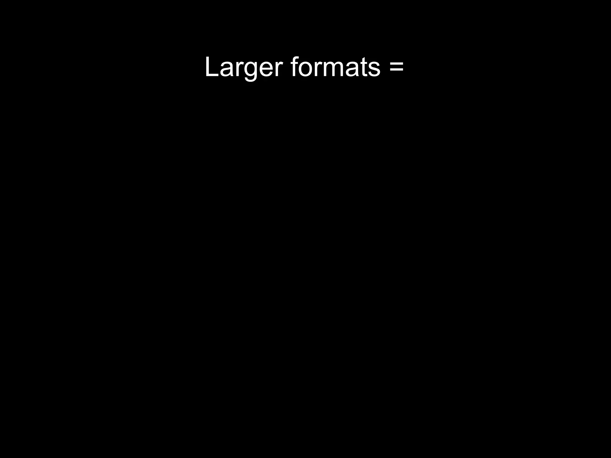 Larger formats =
 