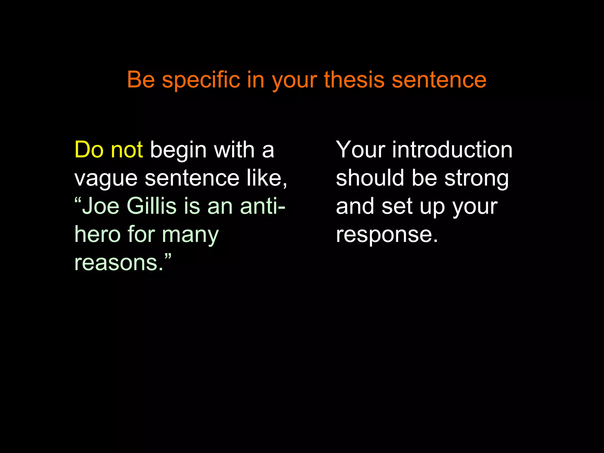 Be specific in your thesis sentence
Do not begin with a
vague sentence like,
“Joe Gillis is an anti-
hero for many
reasons.”
Your introduction
should be strong
and set up your
response.
 