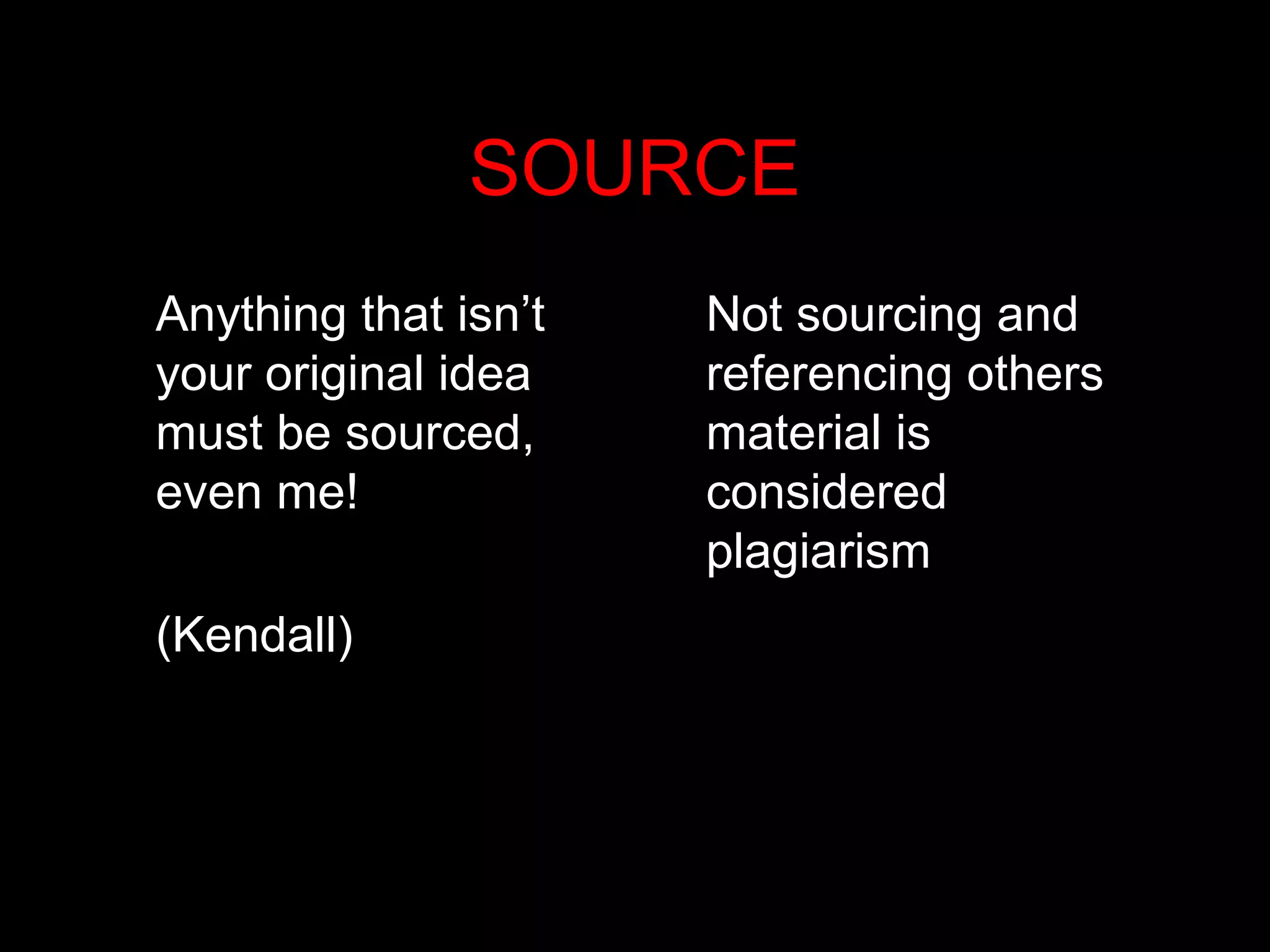 SOURCE
Anything that isn’t
your original idea
must be sourced,
even me!
(Kendall)
Not sourcing and
referencing others
material is
considered
plagiarism
 