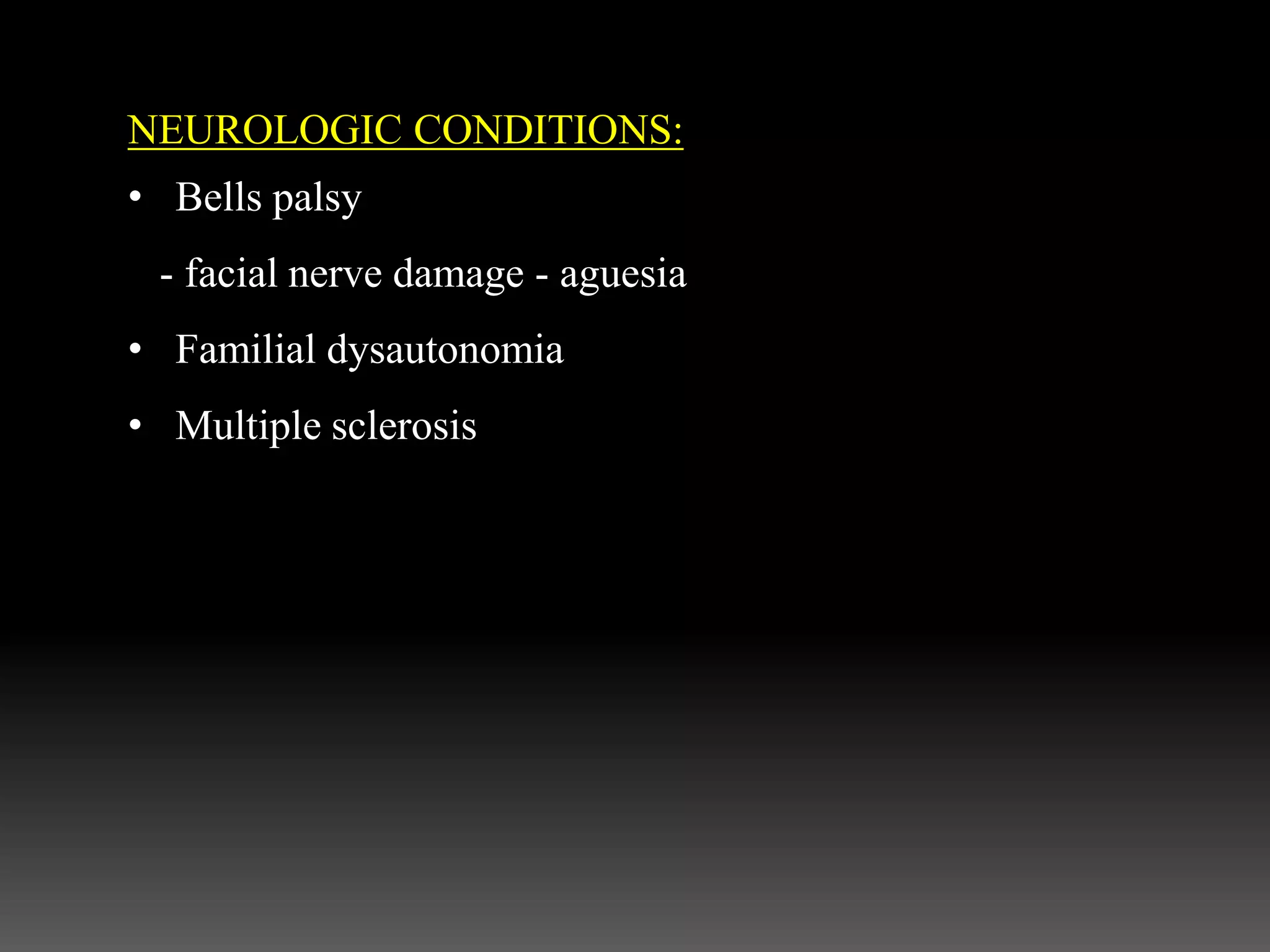 NEUROLOGIC CONDITIONS:
• Bells palsy
- facial nerve damage - aguesia
• Familial dysautonomia
• Multiple sclerosis
 