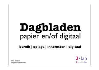 Piet Bakker
Hogeschool Utrecht
Dagbladen
papier en/of digitaal
bereik | oplage | inkomsten | digitaal
 