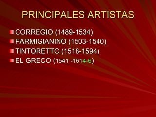 PRINCIPALES ARTISTAS CORREGIO (1489-1534) PARMIGIANINO (1503-1540) TINTORETTO (1518-1594) EL GRECO  ( 1541 -161 4-6 ) 