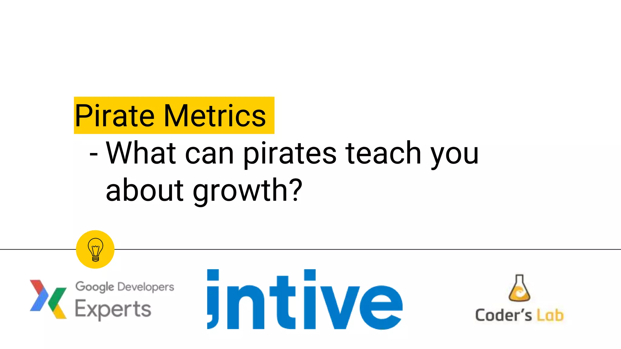 Pirate Metrics
- What can pirates teach you
about growth?
 