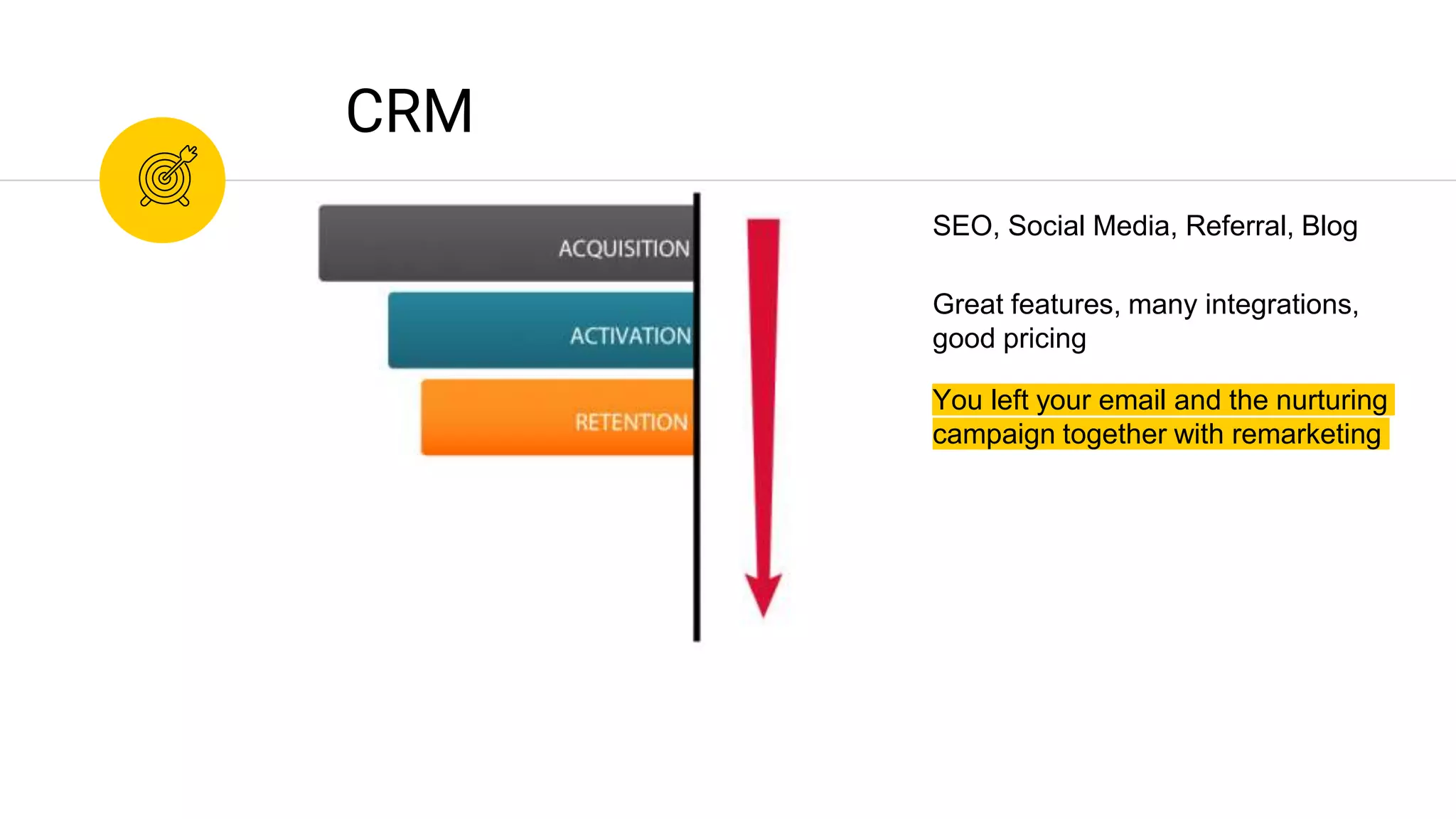 You left your email and the nurturing
campaign together with remarketing
CRM
Great features, many integrations,
good pricing
SEO, Social Media, Referral, Blog
 