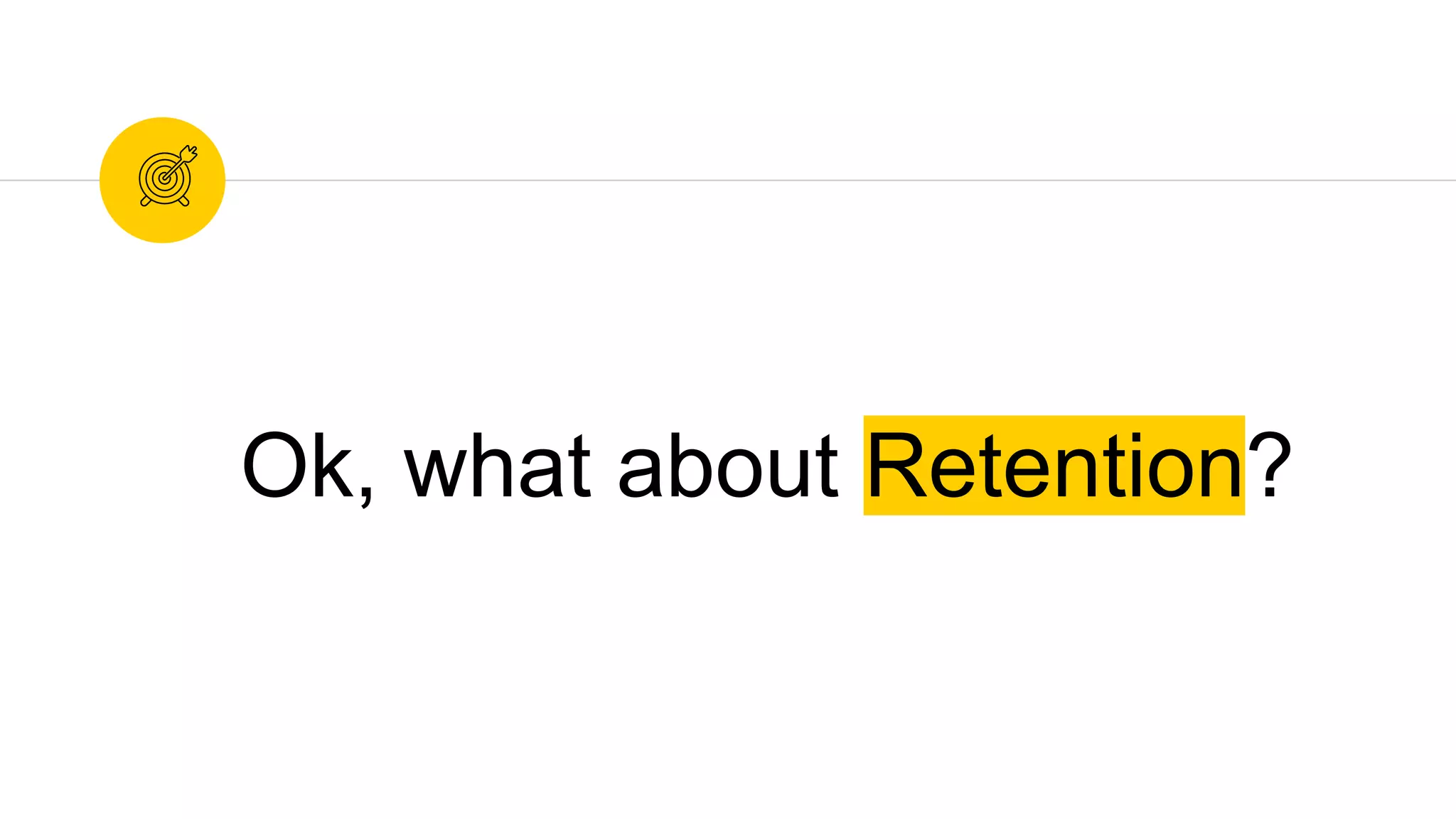 Ok, what about Retention?
 