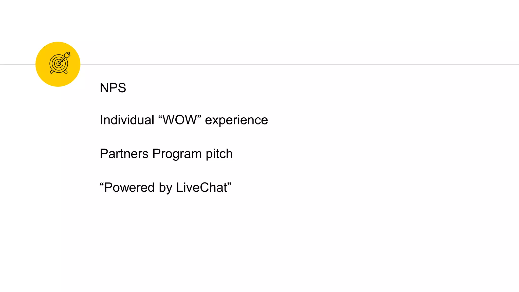 NPS
Individual “WOW” experience
Partners Program pitch
“Powered by LiveChat”
 