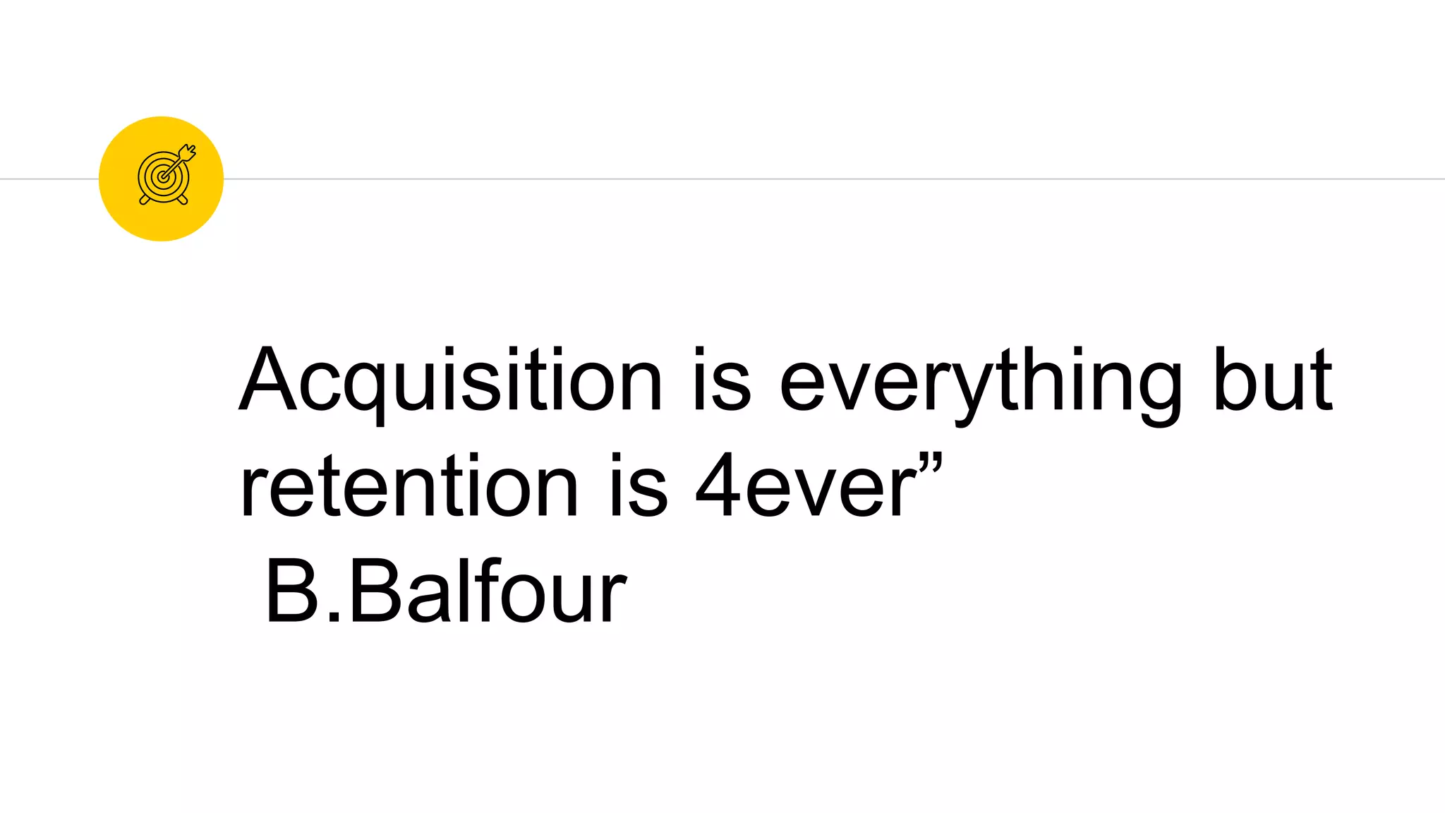 Acquisition is everything but
retention is 4ever”
B.Balfour
 