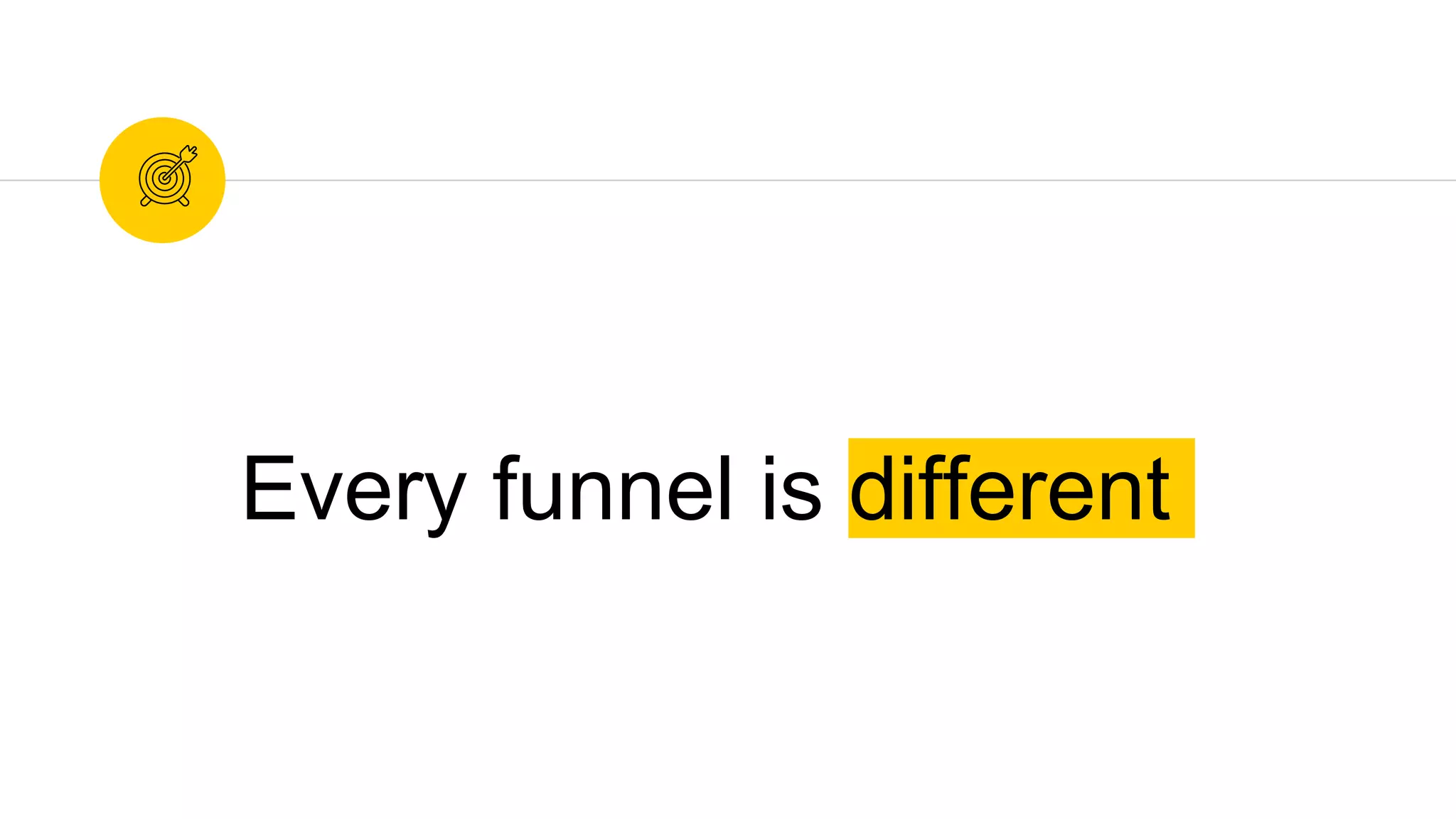 Every funnel is different
 