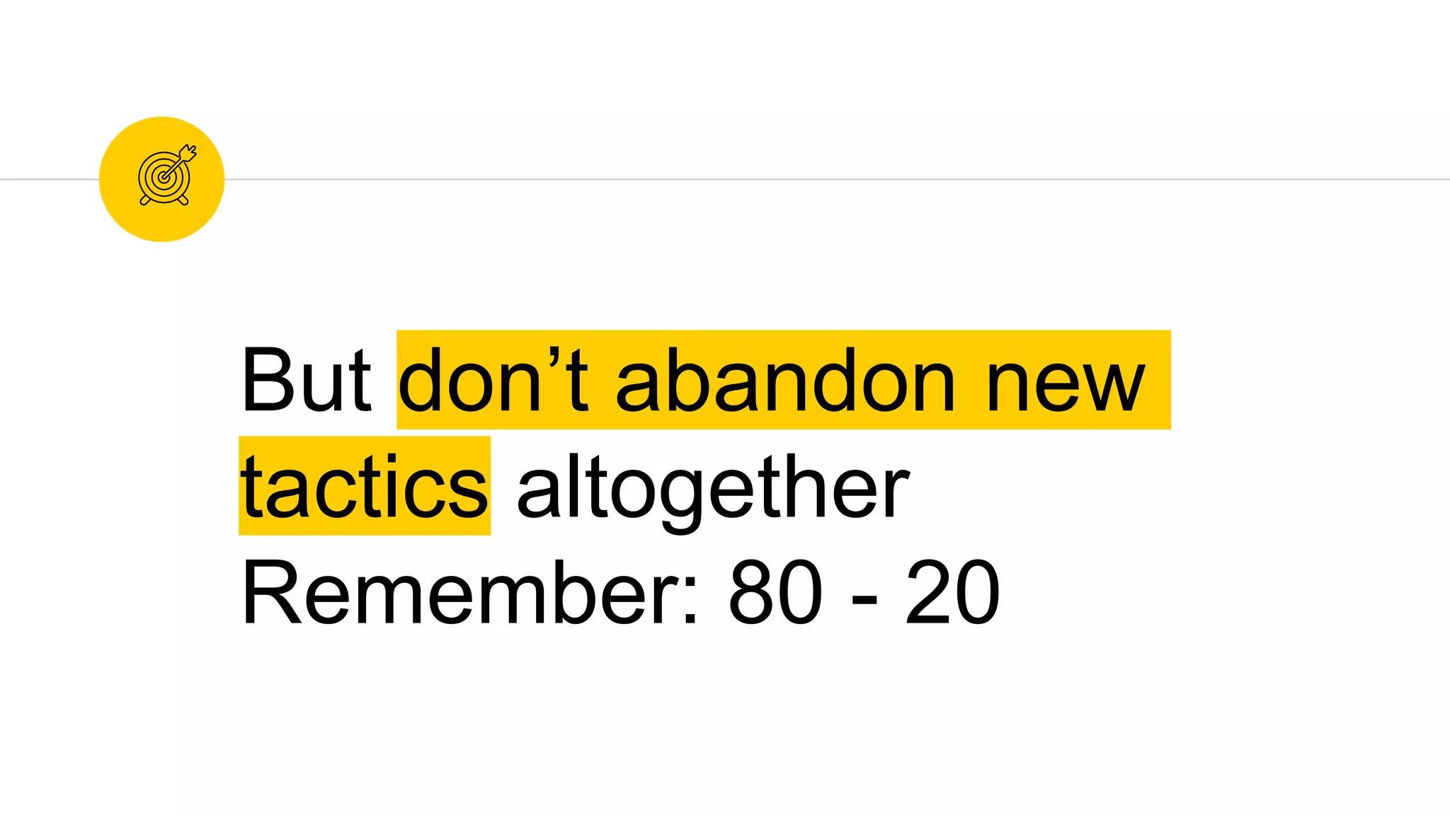 But don’t abandon new
tactics altogether
Remember: 80 - 20
 