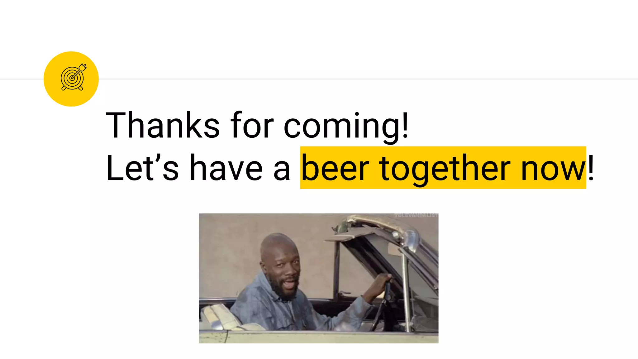 Thanks for coming!
Let’s have a beer together now!
 