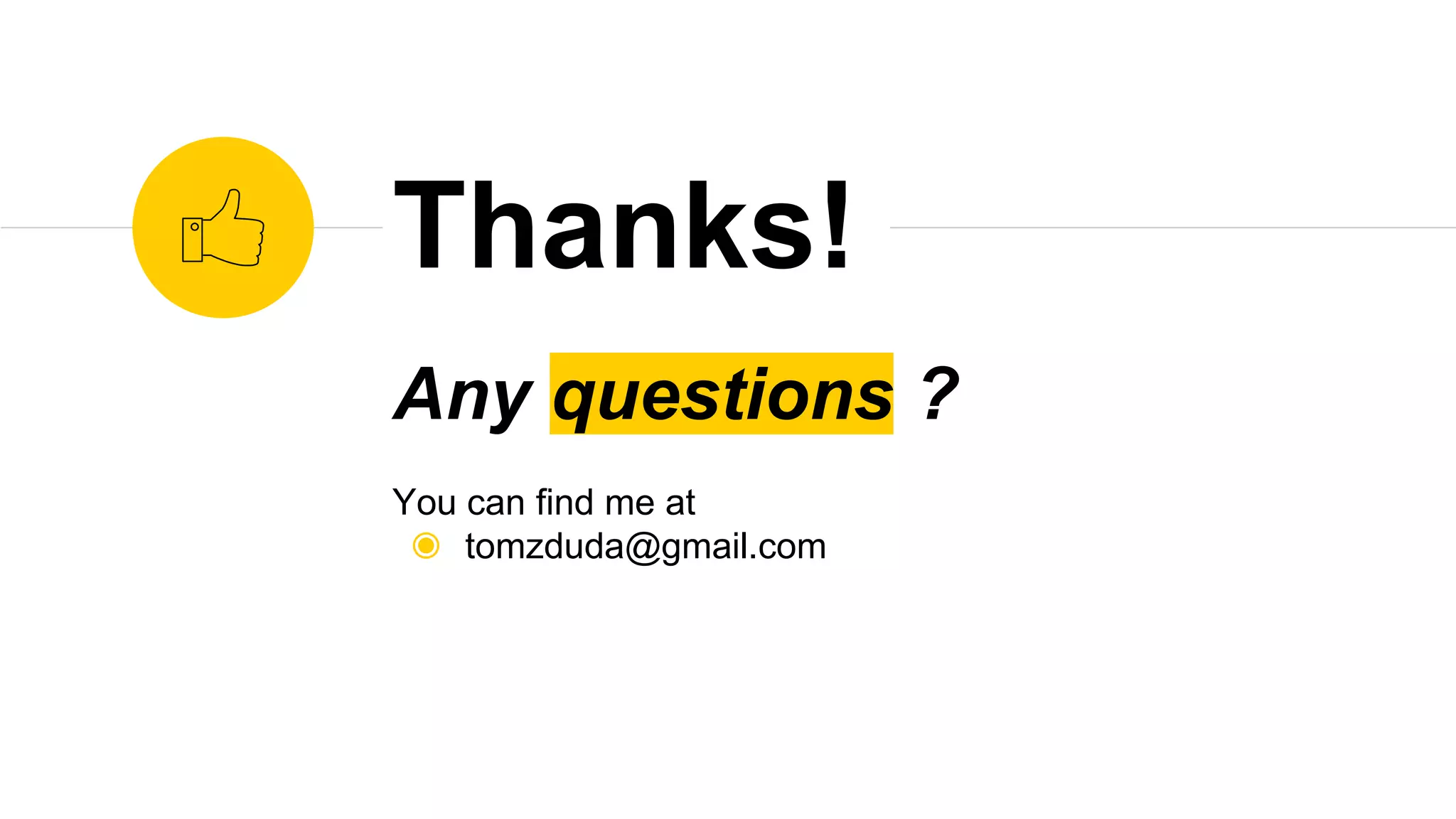 Any questions ?
You can find me at
◉ tomzduda@gmail.com
Thanks!
 