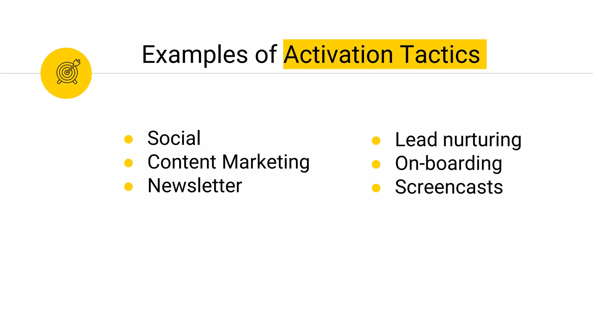 Examples of Activation Tactics
● Social
● Content Marketing
● Newsletter
● Lead nurturing
● On-boarding
● Screencasts
 