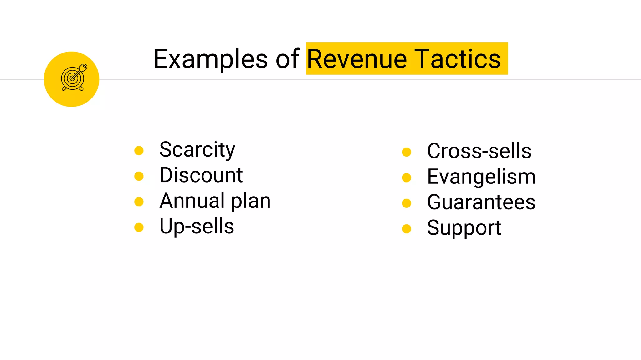 Examples of Revenue Tactics
● Scarcity
● Discount
● Annual plan
● Up-sells
● Cross-sells
● Evangelism
● Guarantees
● Support
 
