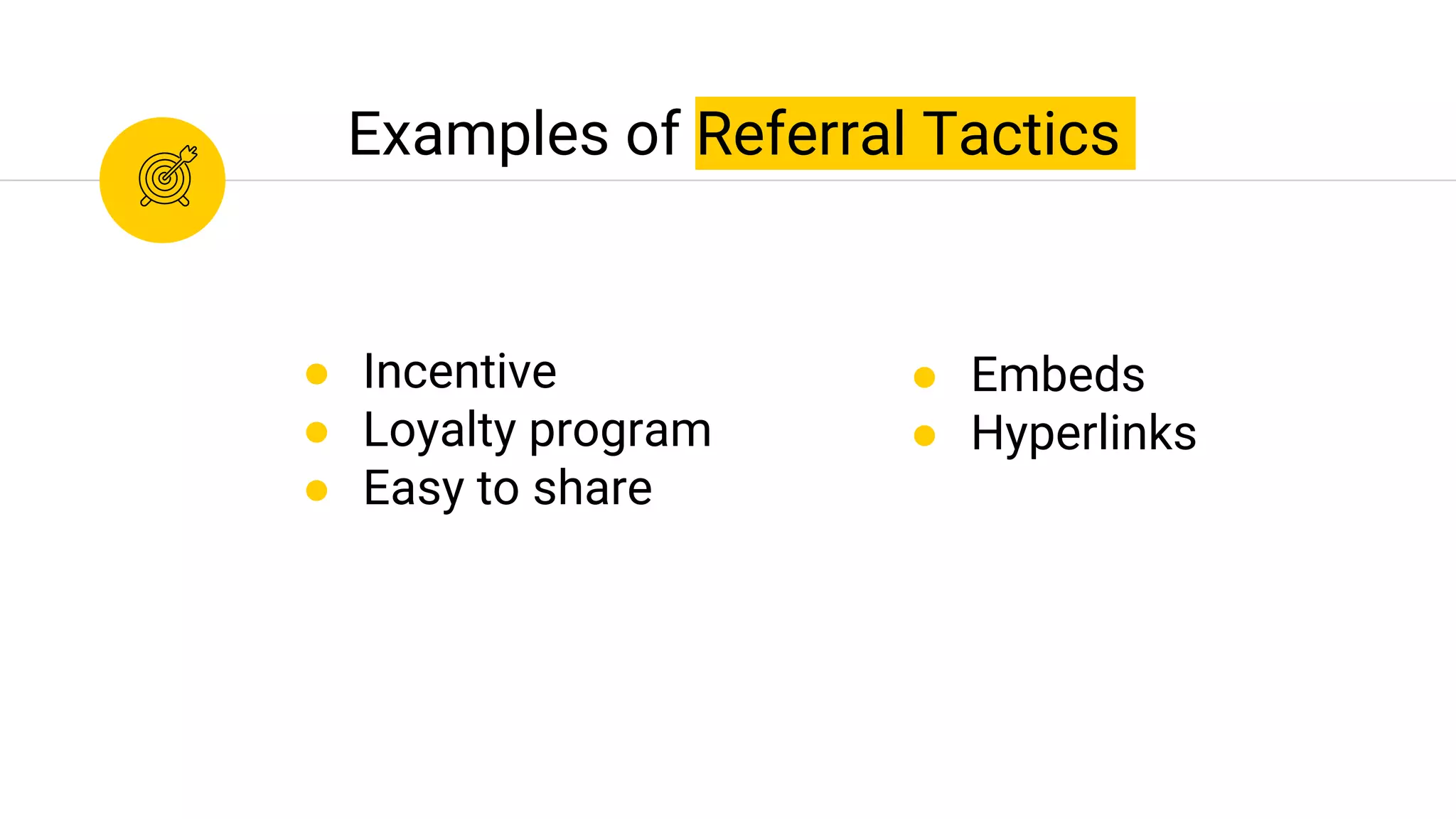 Examples of Referral Tactics
● Incentive
● Loyalty program
● Easy to share
● Embeds
● Hyperlinks
 