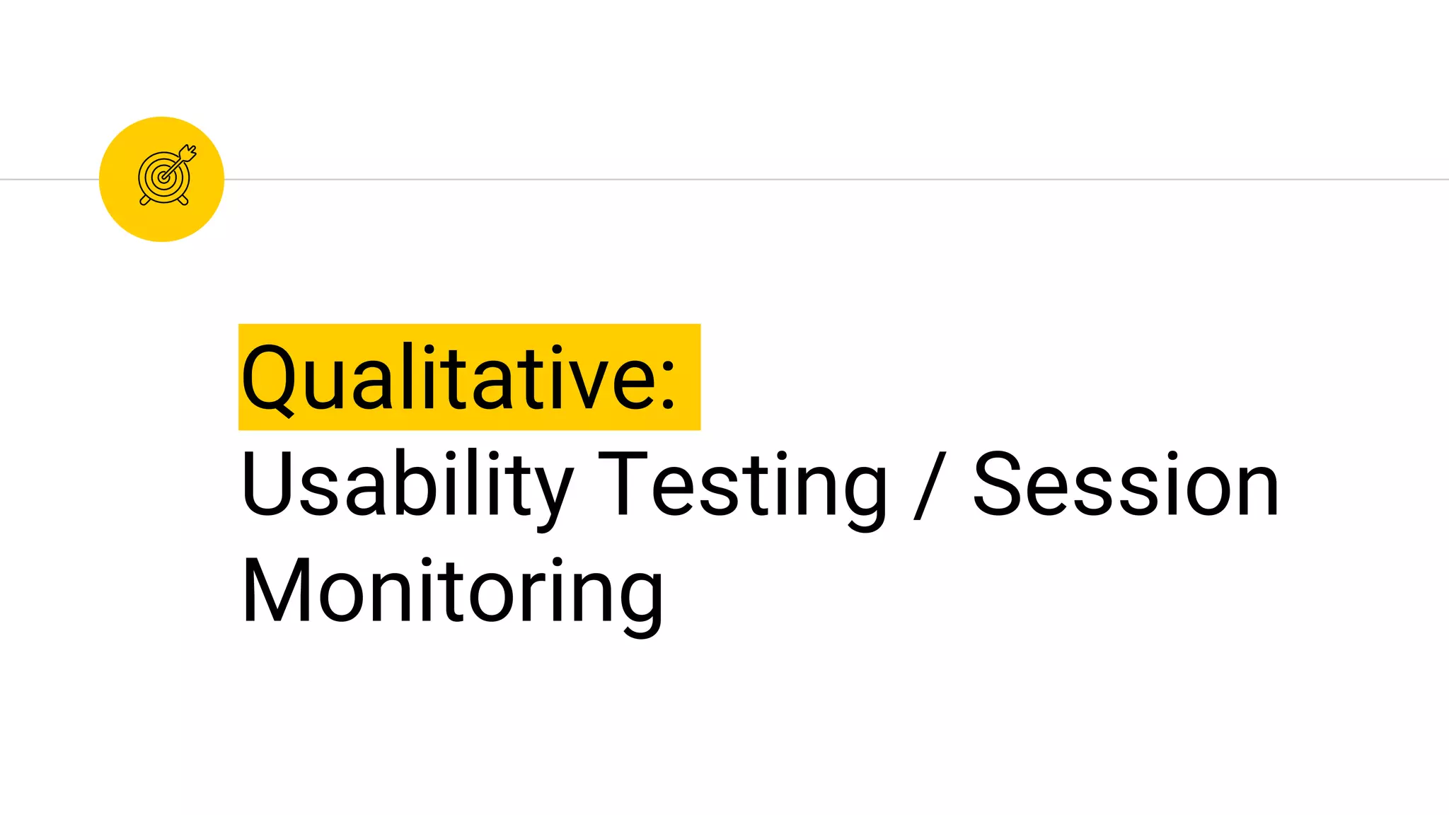 Qualitative:
Usability Testing / Session
Monitoring
 