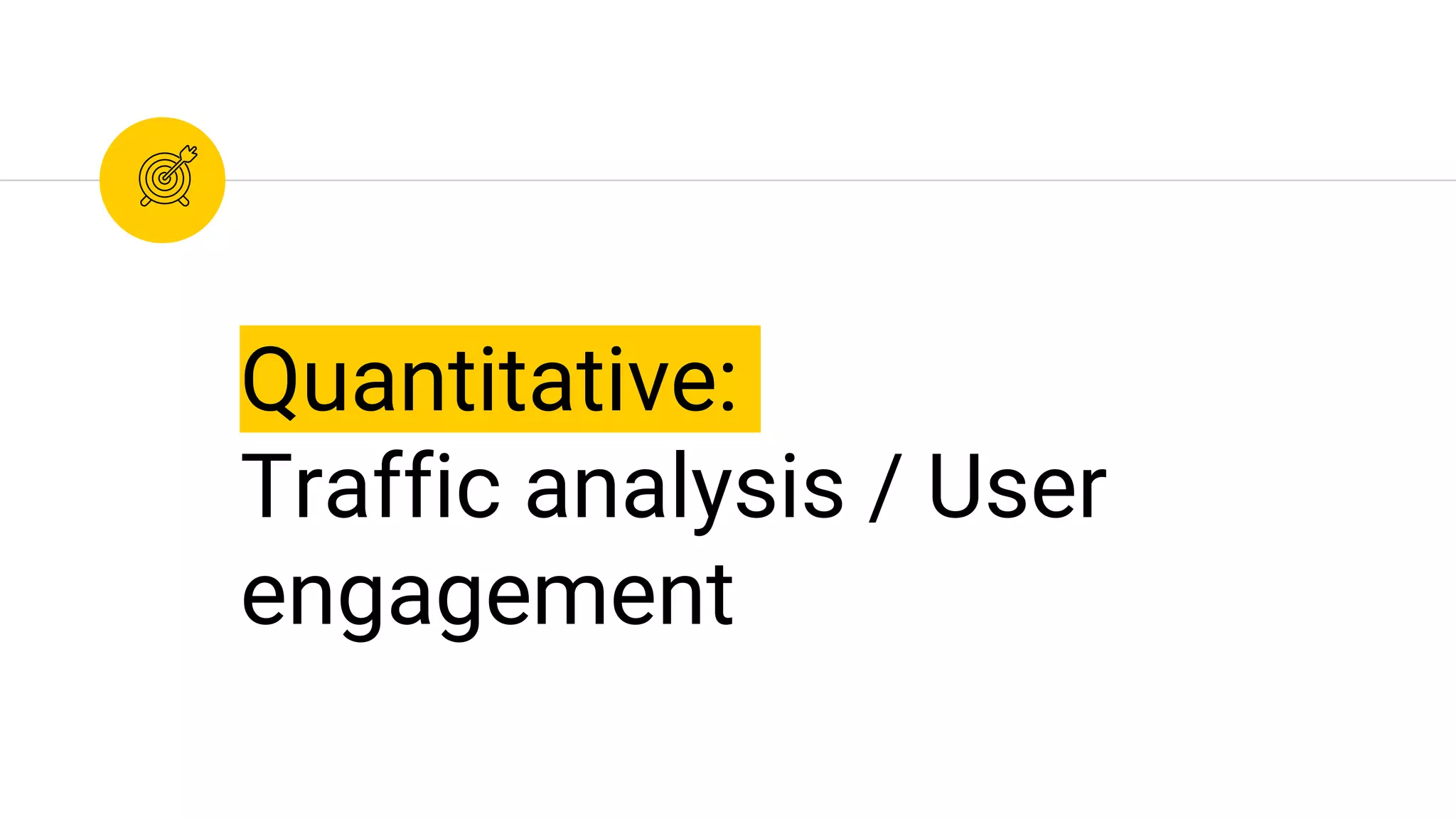 Quantitative:
Traffic analysis / User
engagement
 