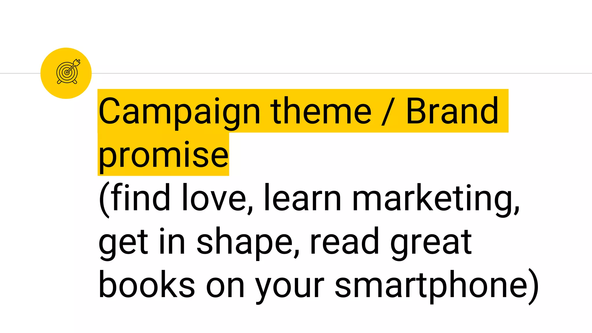 Campaign theme / Brand
promise
(find love, learn marketing,
get in shape, read great
books on your smartphone)
 