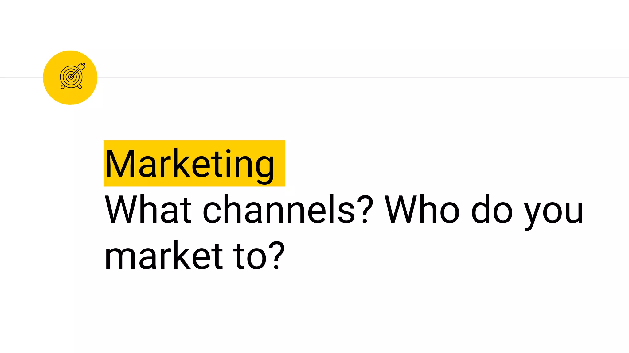Marketing
What channels? Who do you
market to?
 