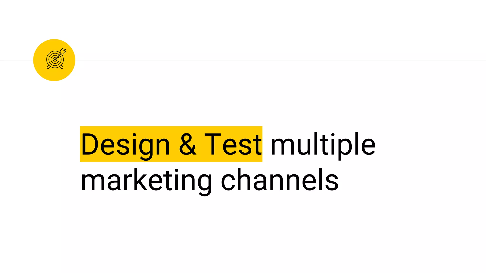 Design & Test multiple
marketing channels
 