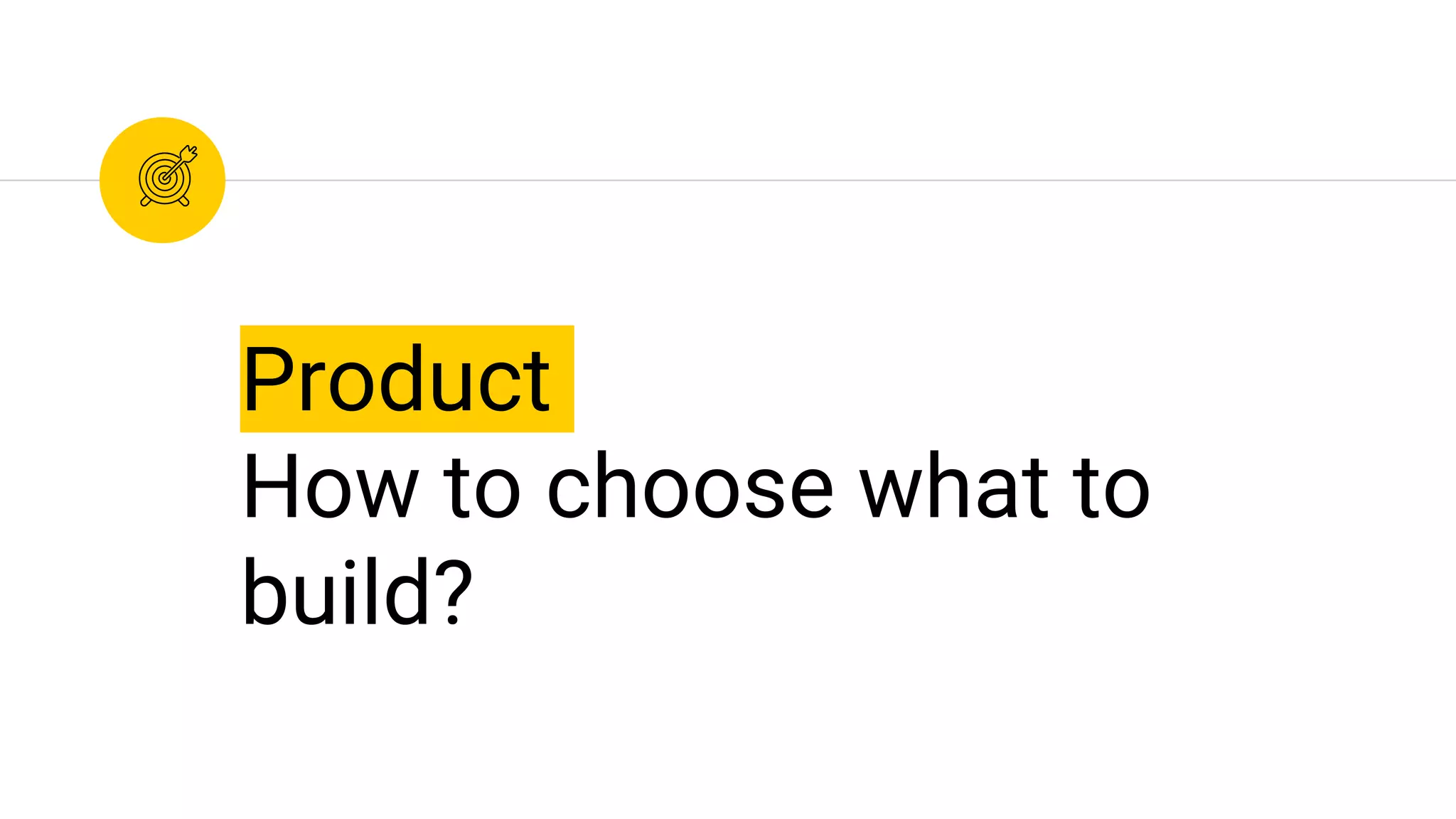 Product
How to choose what to
build?
 
