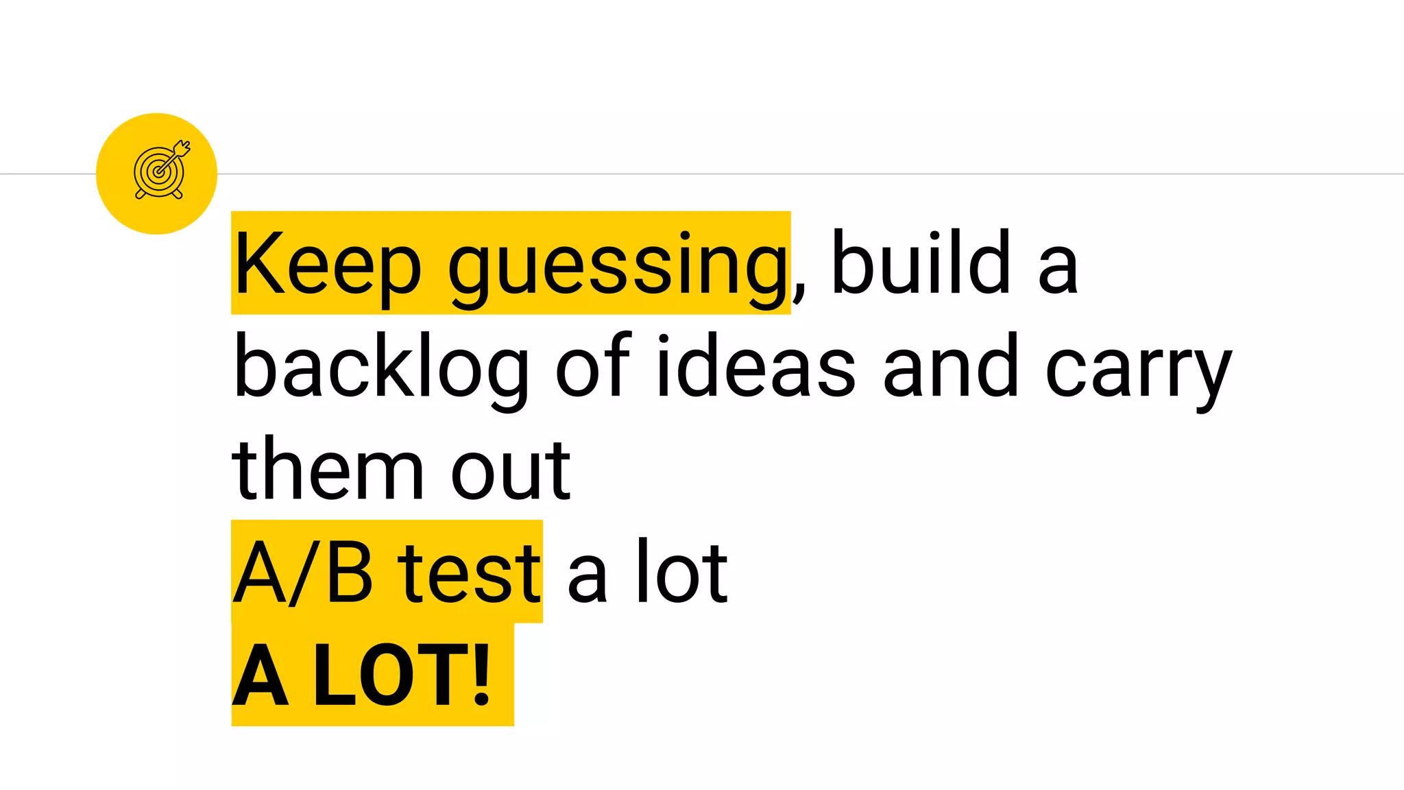 Keep guessing, build a
backlog of ideas and carry
them out
A/B test a lot
A LOT!
 