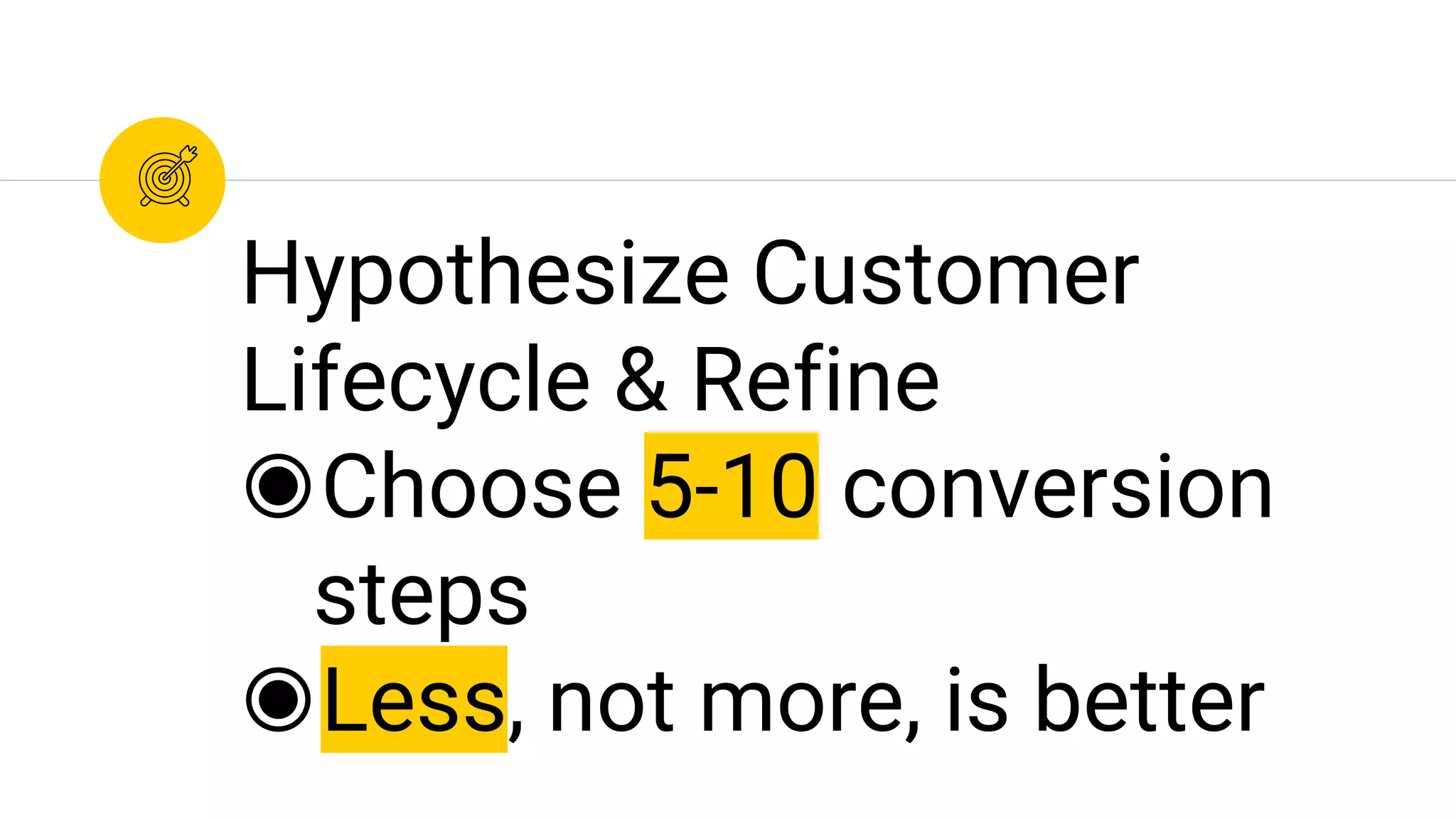 Hypothesize Customer
Lifecycle & Refine
◉Choose 5-10 conversion
steps
◉Less, not more, is better
 
