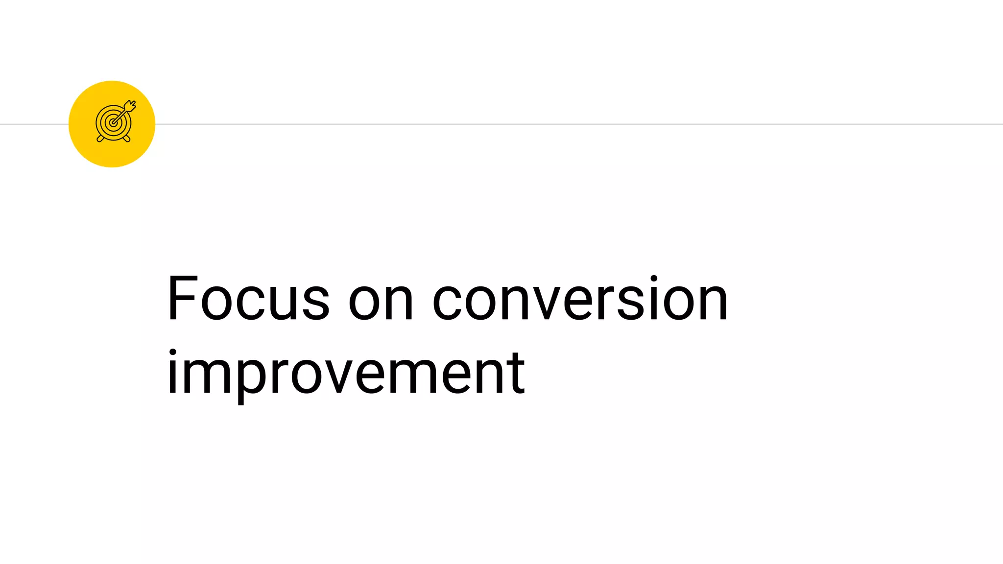 Focus on conversion
improvement
 