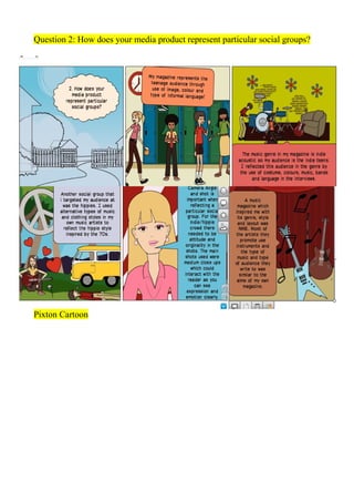 Question 2: How does your media product represent particular social groups?




Pixton Cartoon
 